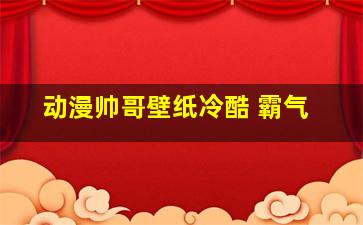 动漫帅哥壁纸冷酷 霸气